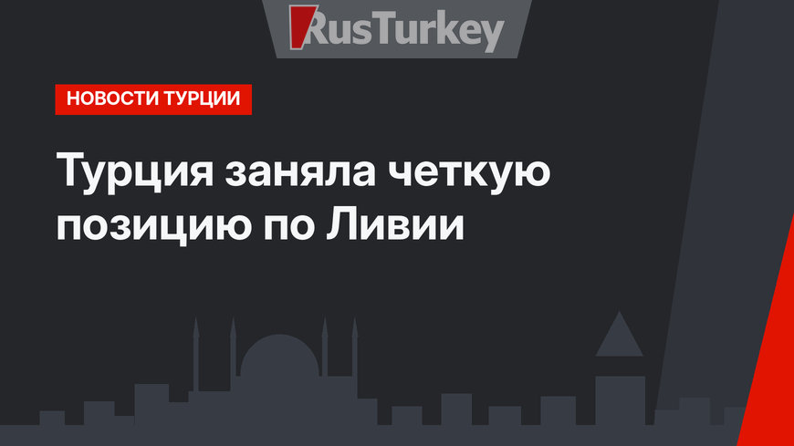 Турция заняла четкую позицию по Ливии
