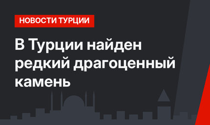 В Турции найден редкий драгоценный камень 