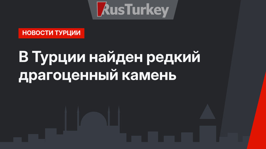В Турции найден редкий драгоценный камень 