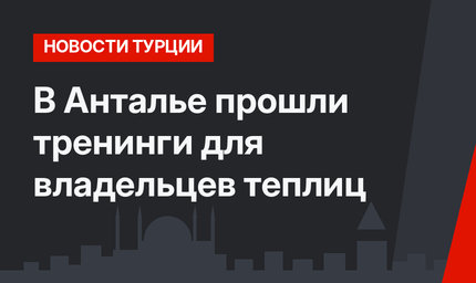 В Анталье прошли тренинги для владельцев теплиц