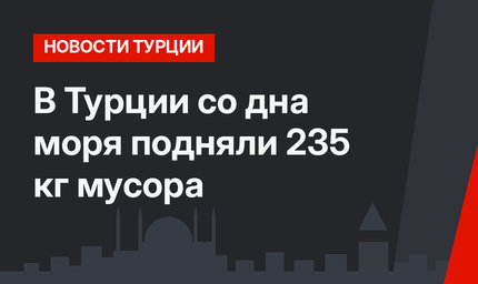 В Турции со дна моря подняли 235 кг мусора