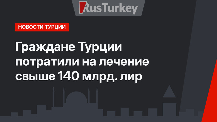 Граждане Турции потратили на лечение свыше 140 млрд. лир
