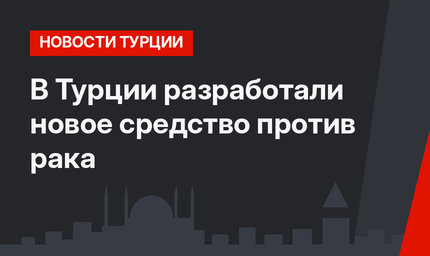 В Турции разработали новое средство против рака