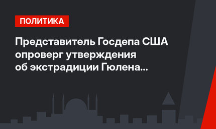 Представитель Госдепа США опроверг утверждения об экстрадиции Гюлена в Турцию