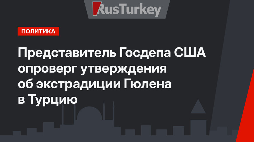 Представитель Госдепа США опроверг утверждения об экстрадиции Гюлена в Турцию