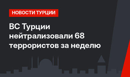 ВС Турции нейтрализовали 68 террористов за неделю