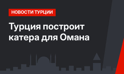 Турция построит катера для Омана
