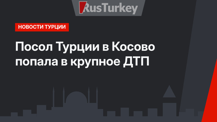 Посол Турции в Косово попала в крупное ДТП