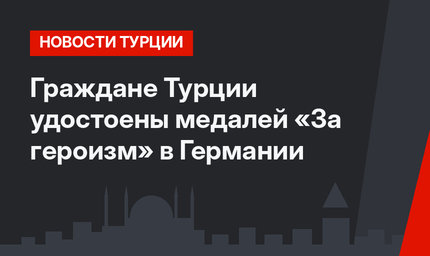 Граждане Турции удостоены медалей «За героизм» в Германии