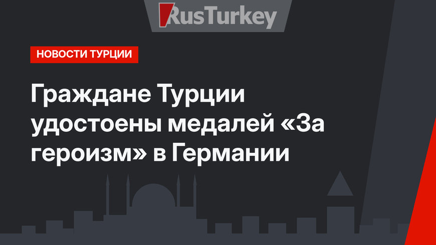 Граждане Турции удостоены медалей «За героизм» в Германии