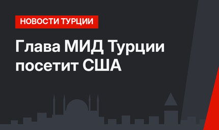 Глава МИД Турции посетит США