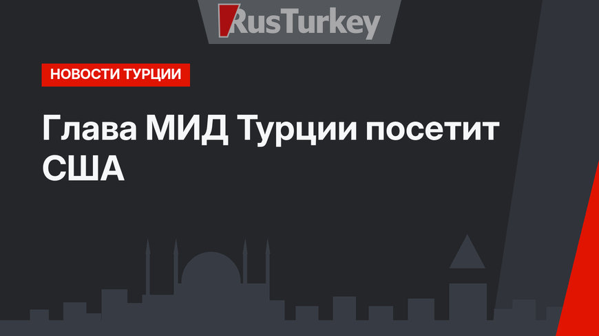 Глава МИД Турции посетит США