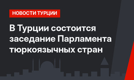 В Турции состоится заседание Парламента тюркоязычных стран