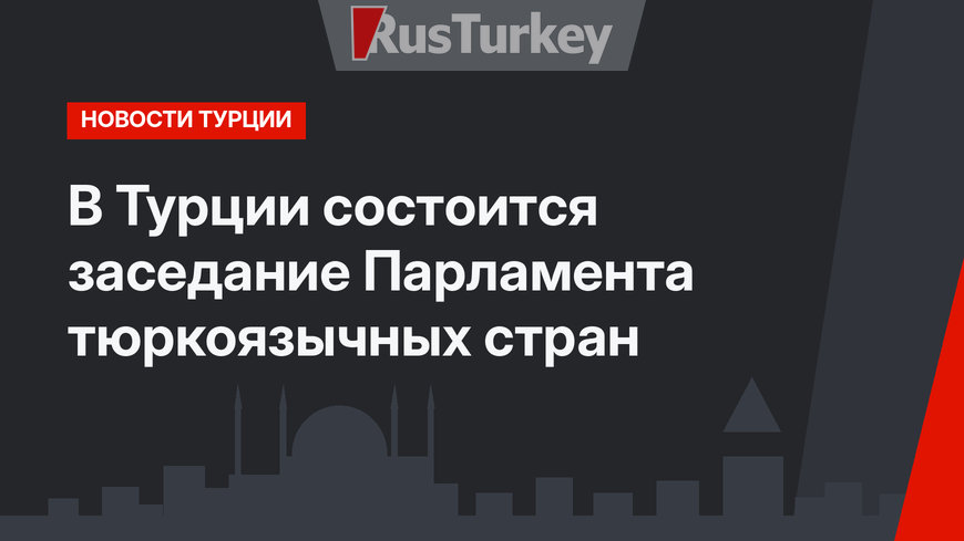 В Турции состоится заседание Парламента тюркоязычных стран