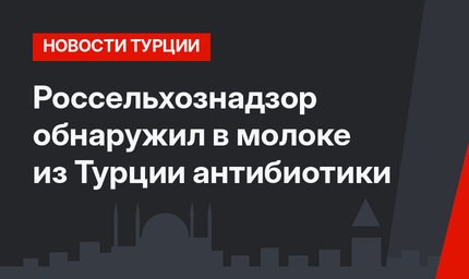 Россельхознадзор обнаружил в молоке из Турции антибиотики