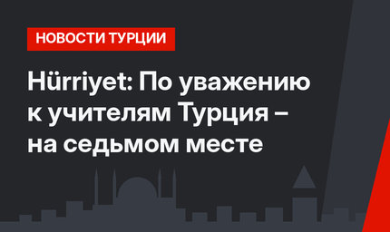 Hürriyet: По уважению к учителям Турция – на седьмом месте