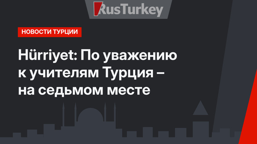 Hürriyet: По уважению к учителям Турция – на седьмом месте