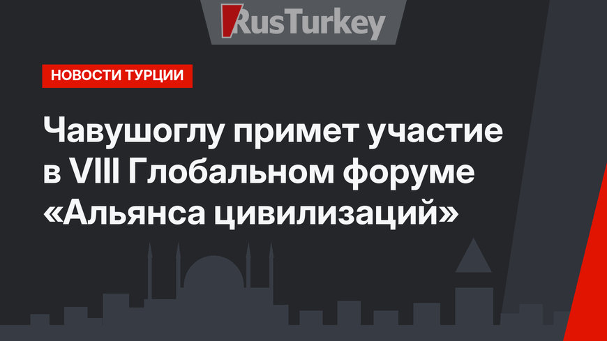 Чавушоглу примет участие в VIII Глобальном форуме «Альянса цивилизаций»