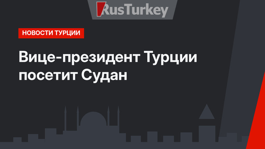 Вице-президент Турции посетит Судан