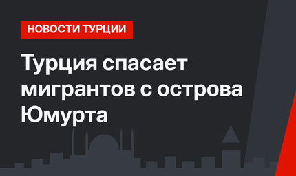 Турция спасает мигрантов с острова Юмурта