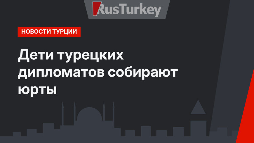 Дети турецких дипломатов собирают юрты
