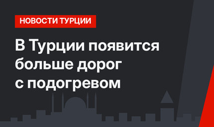В Турции появится больше дорог с подогревом