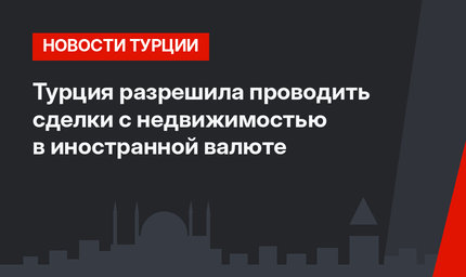 Турция разрешила проводить сделки с недвижимостью в иностранной валюте