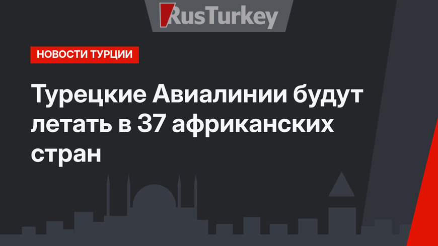 Турецкие Авиалинии будут летать в 37 африканских стран
