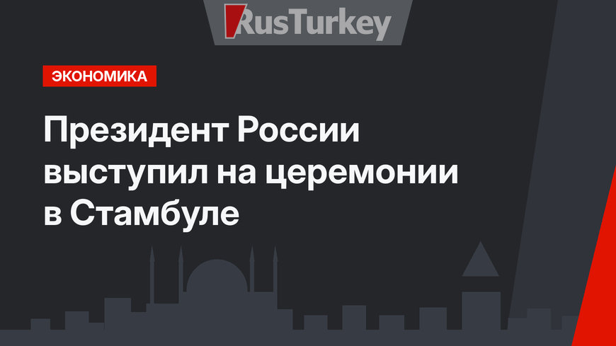Президент России выступил на церемонии в Стамбуле