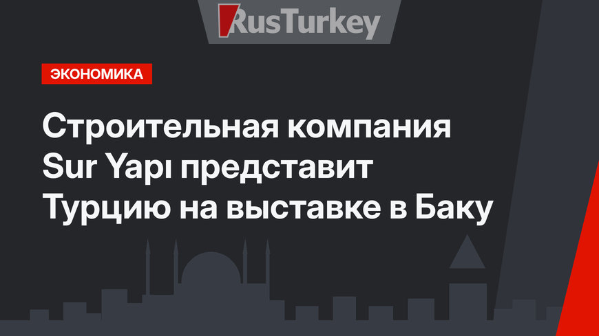 Строительная компания Sur Yapı представит Турцию на выставке в Баку
