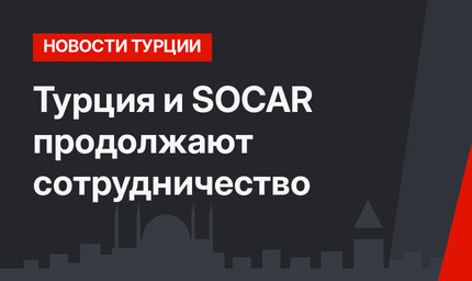 Турция и SOCAR продолжают сотрудничество 