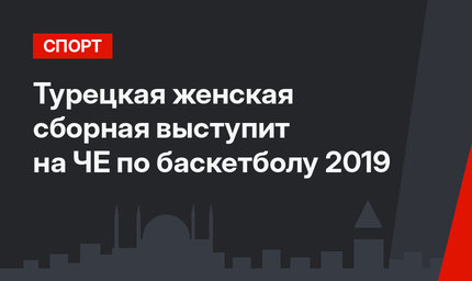 Турецкая женская сборная выступит на ЧЕ по баскетболу 2019