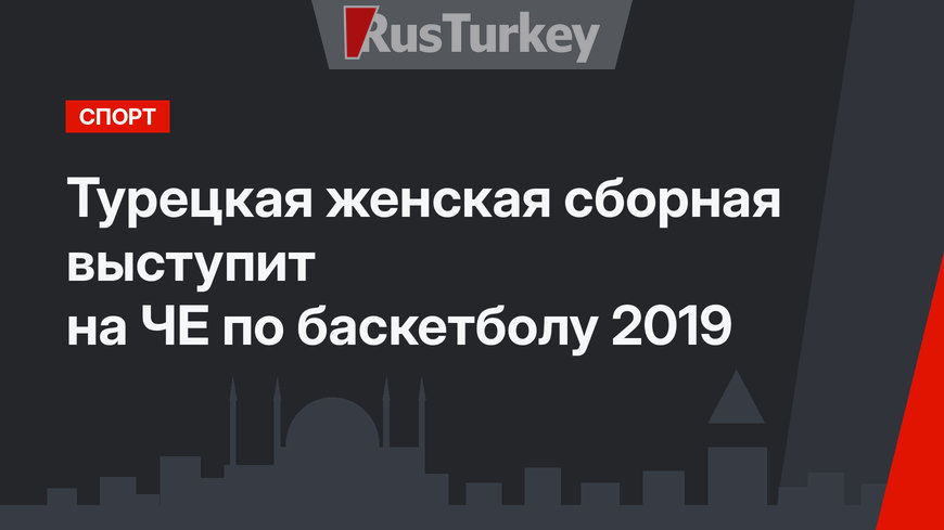 Турецкая женская сборная выступит на ЧЕ по баскетболу 2019