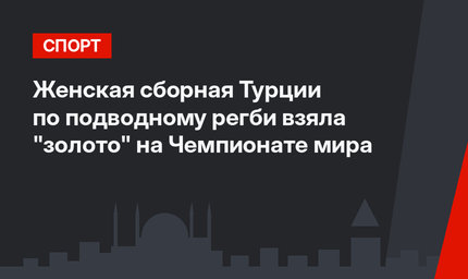 Женская сборная Турции по подводному регби взяла  "золото" на Чемпионате мира 