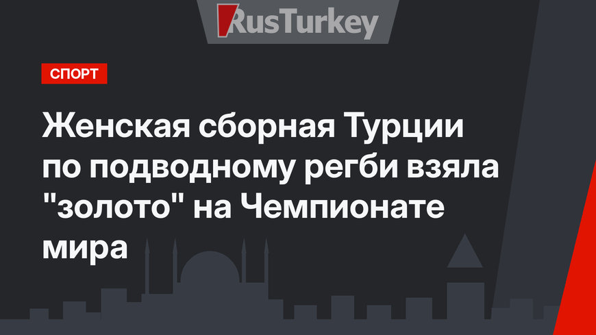 Женская сборная Турции по подводному регби взяла  "золото" на Чемпионате мира 
