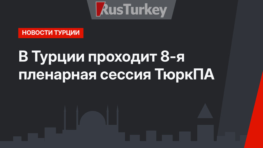 В Турции проходит 8-я пленарная сессия ТюркПА