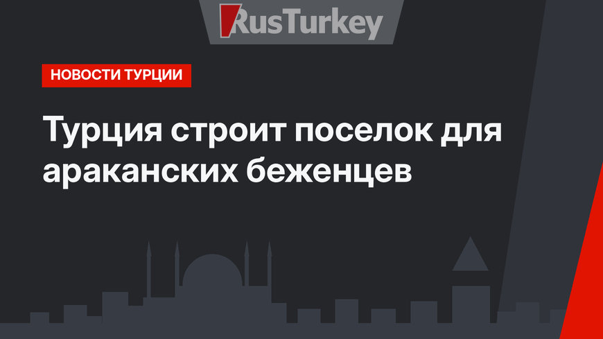 Турция строит поселок для араканских беженцев 