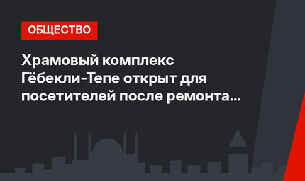 Храмовый комплекс Гёбекли-Тепе открыт для посетителей после ремонта защитного купола