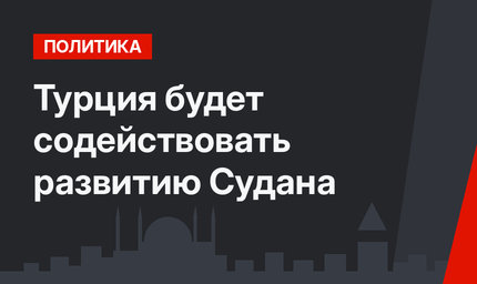 Турция будет содействовать развитию Судана