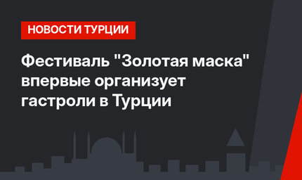 Фестиваль "Золотая маска" впервые организует гастроли в Турции