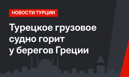 Турецкое грузовое судно горит у берегов Греции