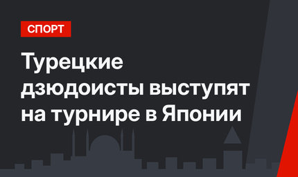 Турецкие дзюдоисты выступят на турнире в Японии