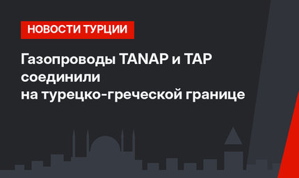 Газопроводы TANAP и TAP соединили на турецко-греческой границе