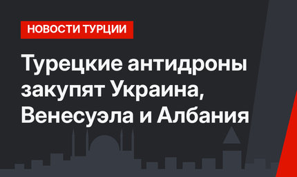 Турецкие антидроны закупят Украина, Венесуэла и Албания