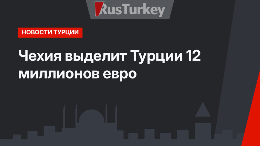 Чехия выделит Турции 12 миллионов евро