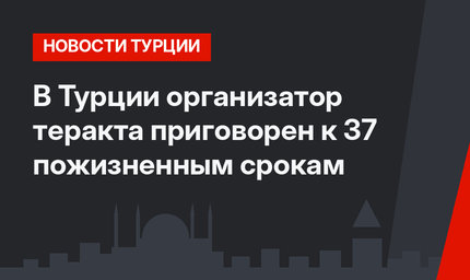 В Турции организатор теракта приговорен к 37 пожизненным срокам
