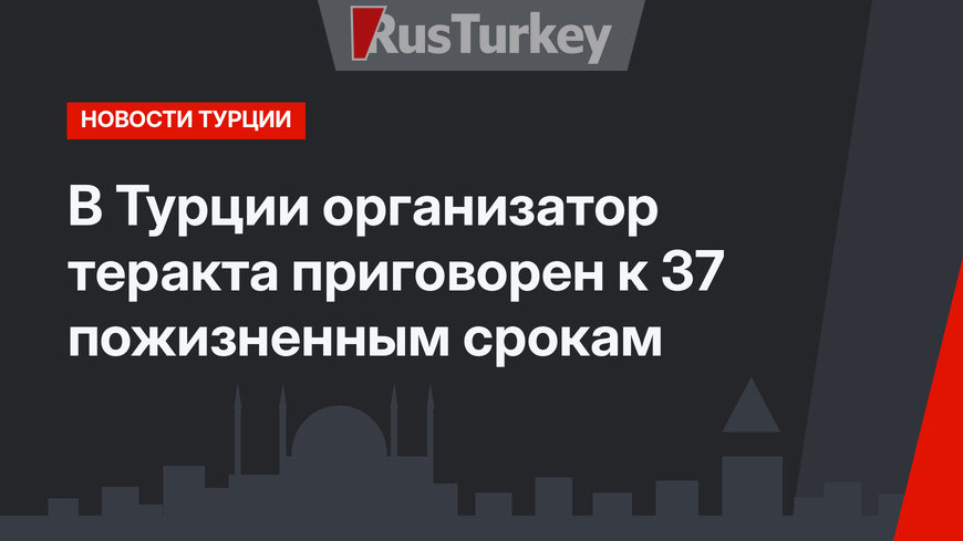 В Турции организатор теракта приговорен к 37 пожизненным срокам