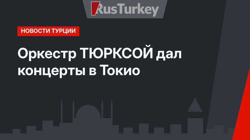 Оркестр ТЮРКСОЙ дал концерты в Токио