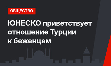 ЮНЕСКО приветствует отношение Турции к беженцам