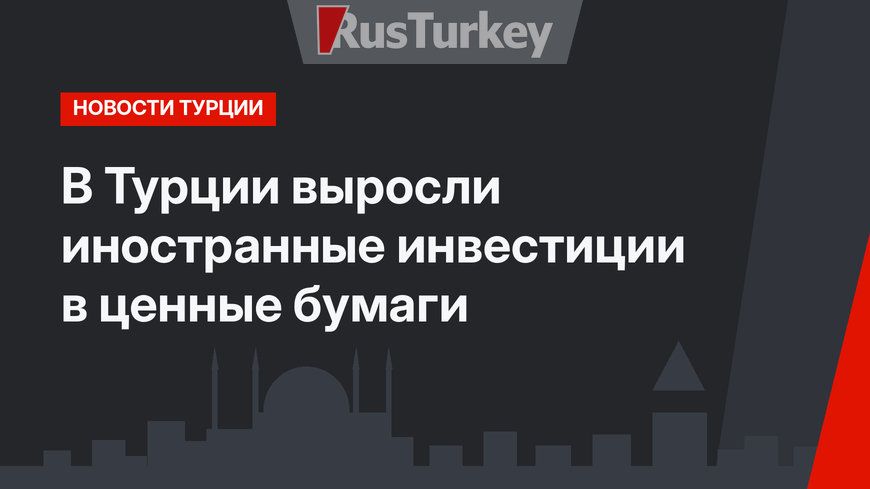  В Турции выросли иностранные инвестиции в ценные бумаги